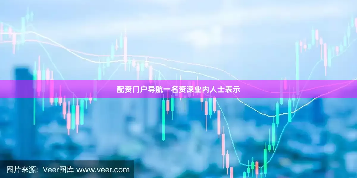 配资门户导航一名资深业内人士表示