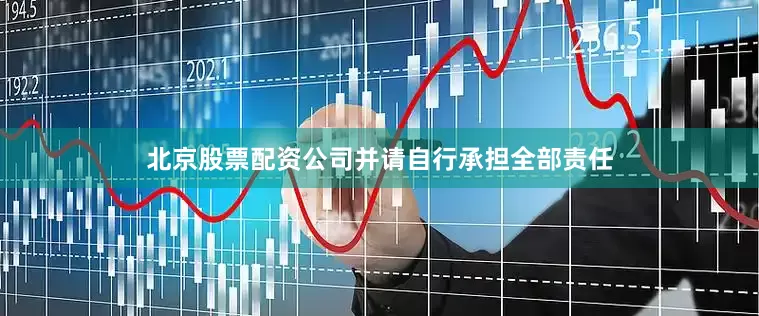 北京股票配资公司并请自行承担全部责任