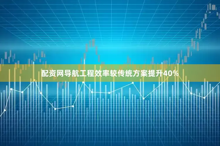 配资网导航工程效率较传统方案提升40%