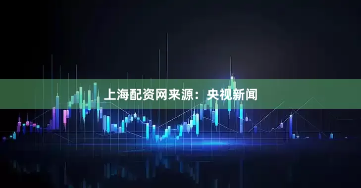 上海配资网来源：央视新闻