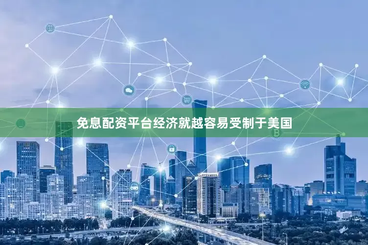 免息配资平台经济就越容易受制于美国