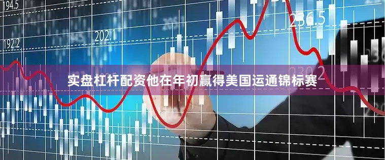 实盘杠杆配资他在年初赢得美国运通锦标赛