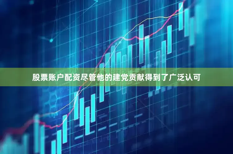 股票账户配资尽管他的建党贡献得到了广泛认可