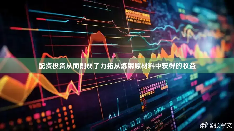 配资投资从而削弱了力拓从炼钢原材料中获得的收益