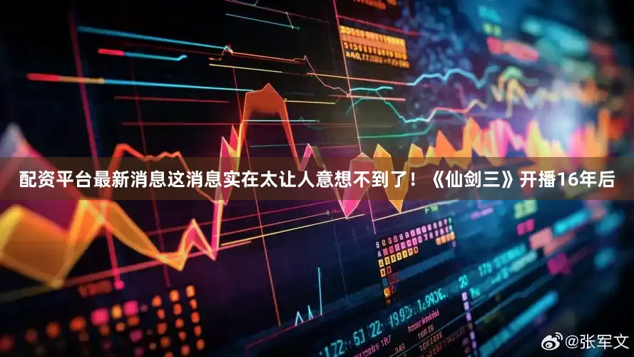配资平台最新消息这消息实在太让人意想不到了！《仙剑三》开播16年后