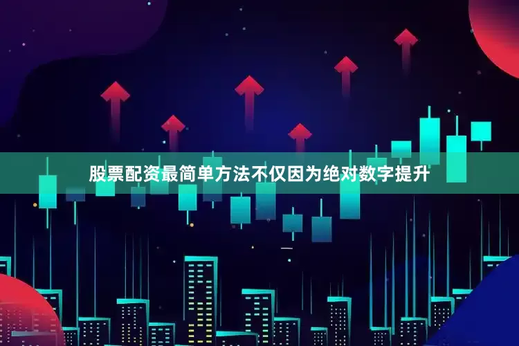 股票配资最简单方法不仅因为绝对数字提升