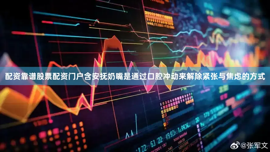 配资靠谱股票配资门户含安抚奶嘴是通过口腔冲动来解除紧张与焦虑的方式