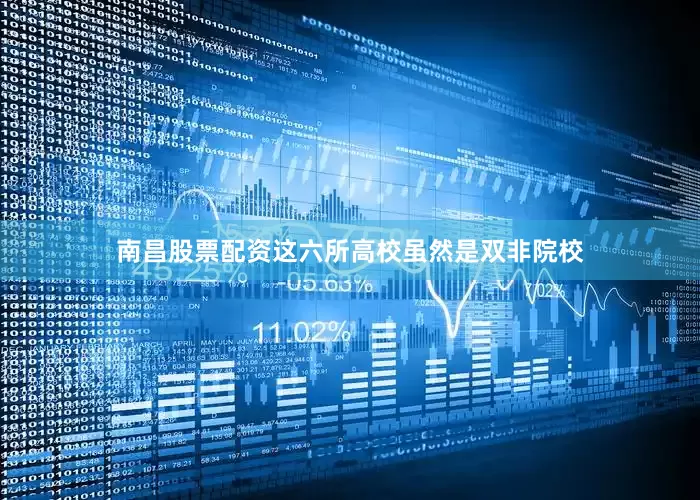南昌股票配资这六所高校虽然是双非院校