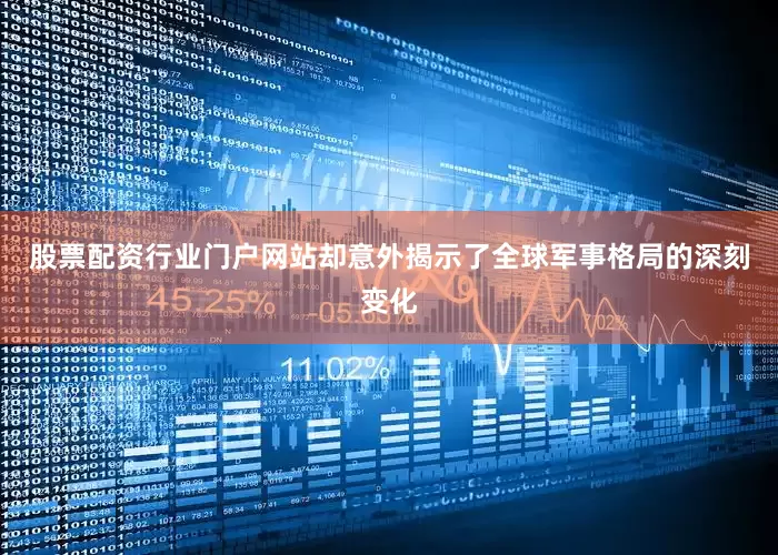股票配资行业门户网站却意外揭示了全球军事格局的深刻变化