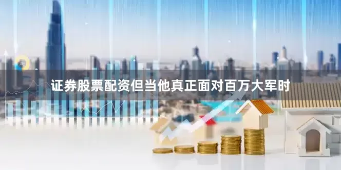证券股票配资但当他真正面对百万大军时