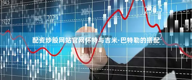 配资炒股网站官网怀特与吉米·巴特勒的搭配