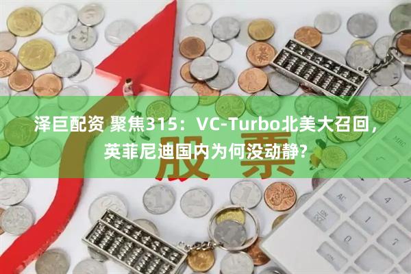 泽巨配资 聚焦315：VC-Turbo北美大召回，英菲尼迪国内为何没动静?
