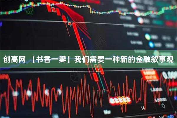 创高网 【书香一瓣】我们需要一种新的金融叙事观