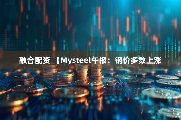 融合配资 【Mysteel午报：钢价多数上涨