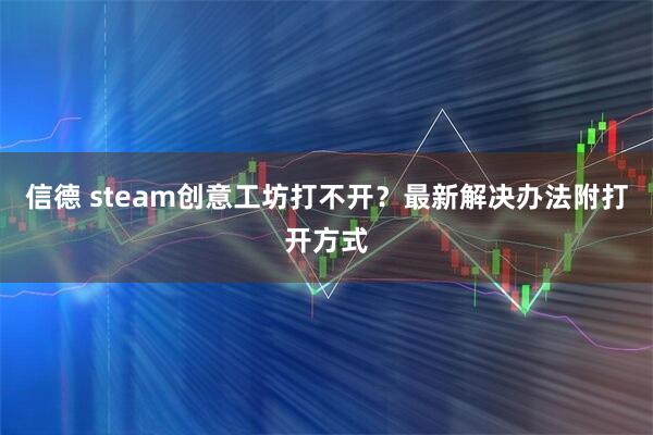 信德 steam创意工坊打不开？最新解决办法附打开方式