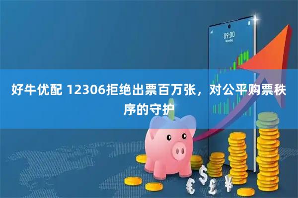 好牛优配 12306拒绝出票百万张,对公平购票秩序的守护