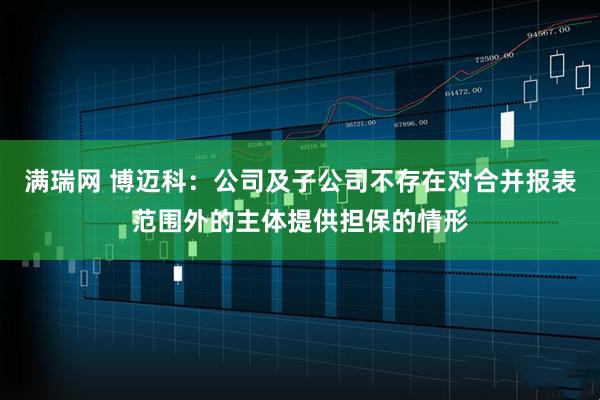 满瑞网 博迈科：公司及子公司不存在对合并报表范围外的主体提供担保的情形