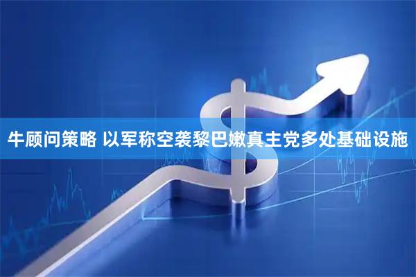牛顾问策略 以军称空袭黎巴嫩真主党多处基础设施