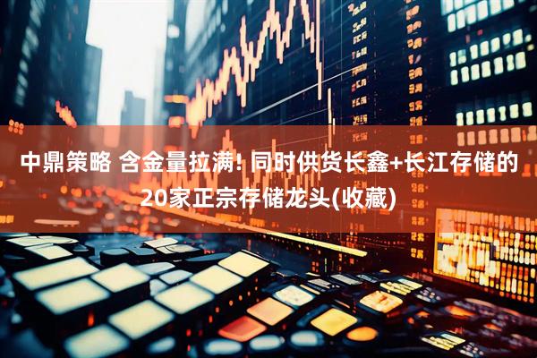 中鼎策略 含金量拉满! 同时供货长鑫+长江存储的20家正宗存储龙头(收藏)